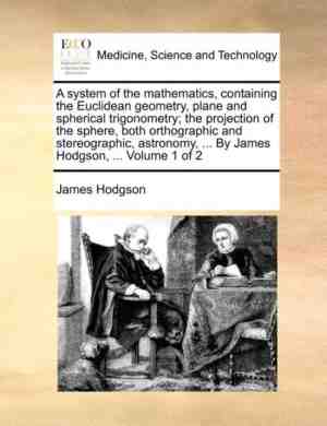 Foto: A system of the mathematics containing the euclidean geometry plane and spherical trigonometry the projection of the sphere both orthographic and stereographic astronomy     by james hodgson     volume 1 of 2
