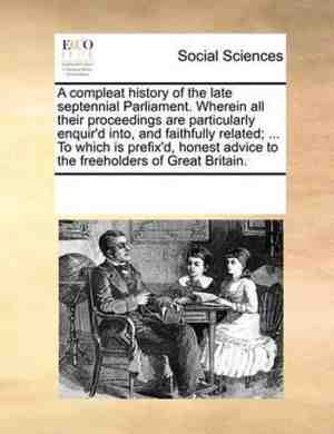 Foto: A compleat history of the late septennial parliament  wherein all their proceedings are particularly enquird into and faithfully related     to which is prefixd honest advice to the freeholders of great britain 