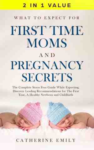 Foto: What to expect for first time moms and pregnancy secrets  the complete stress free guide while expecting discover leading recommendations for the first year a healthy newborn and childbirth