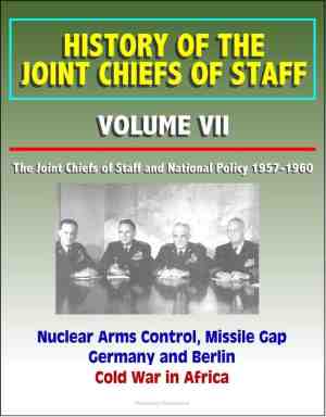 Foto: History of the joint chiefs of staff  volume vii  the joint chiefs of staff and national policy 1957 1960   nuclear arms control missile gap germany and berlin cold war in africa