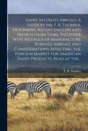 Foto: Dairy interests abroad a paper by mr  f  b  thurber describing recent english and french dairy fairs together with methods of manufacture pursued abroad and considerations affecting the foreign market for american dairy products  read at the   